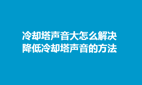 冷却塔声音大怎么解决